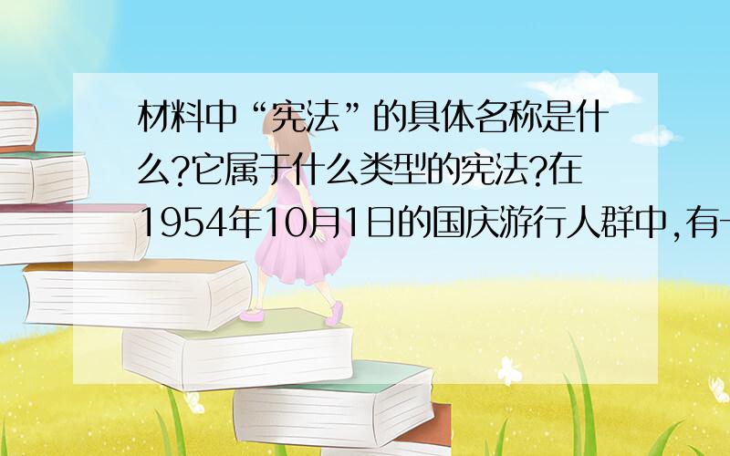 材料中“宪法”的具体名称是什么?它属于什么类型的宪法?在1954年10月1日的国庆游行人群中,有一支队伍特别活跃——第一届人民代表大会队,“拥护宪法”、“国家一切权利属于人民”的标