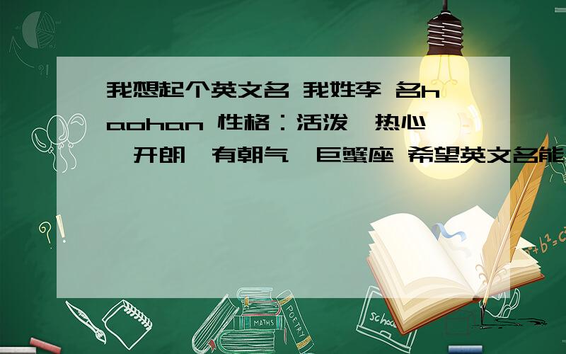 我想起个英文名 我姓李 名haohan 性格：活泼,热心,开朗,有朝气,巨蟹座 希望英文名能和中文名联系起来而且能可爱一点简单一点!