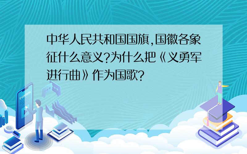 中华人民共和国国旗,国徽各象征什么意义?为什么把《义勇军进行曲》作为国歌?