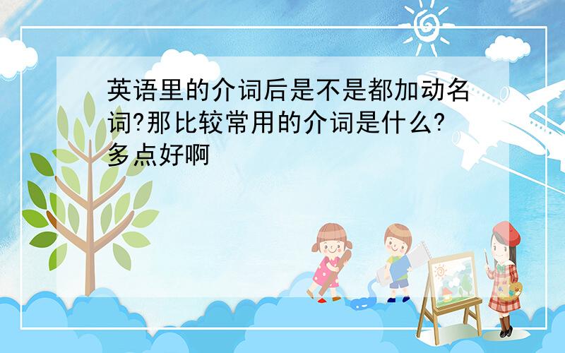 英语里的介词后是不是都加动名词?那比较常用的介词是什么?多点好啊