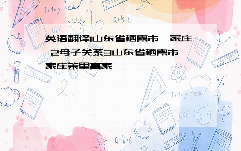 英语翻译1山东省栖霞市臧家庄 2母子关系3山东省栖霞市臧家庄策里高家