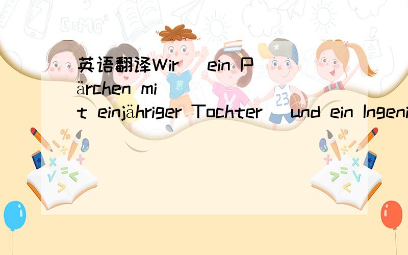 英语翻译Wir (ein Pärchen mit einjähriger Tochter) und ein Ingenieur suchen zum 1.Marz eine nette Mitbewohnerin fur unsere 4er WG in der Danckelmannstraße 1.Das Zimmer ist ca.35 m2 groß und hell.Die wohnung ist zentral gelegen