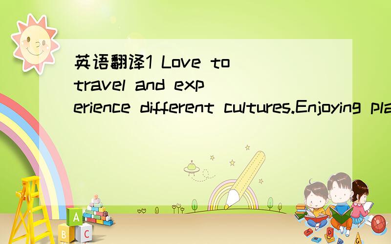 英语翻译1 Love to travel and experience different cultures.Enjoying playing badminton and reading novels.2,prpficient user3 independent userproficient user 写错，抱歉