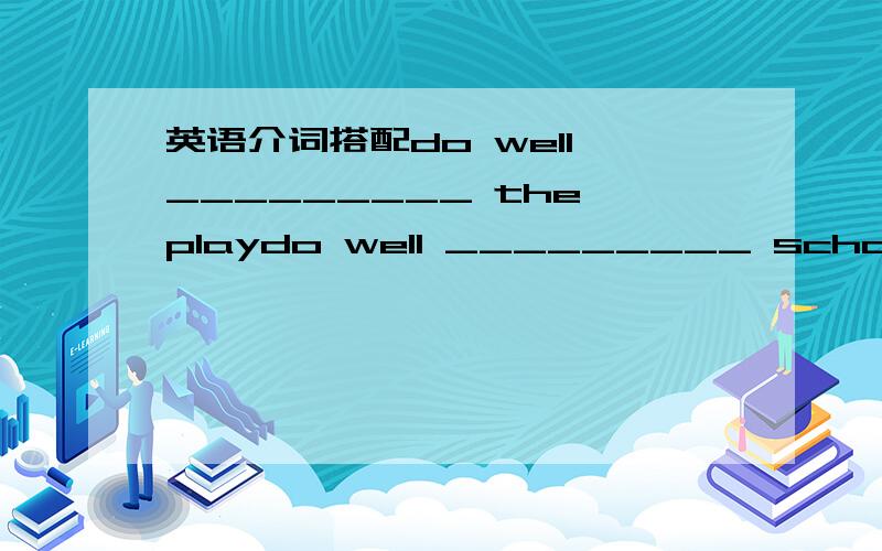 英语介词搭配do well _________ the playdo well _________ school