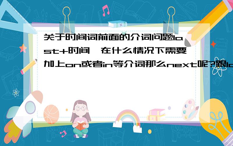 关于时间词前面的介词问题last+时间,在什么情况下需要加上on或者in等介词那么next呢?跟last的语法一样?