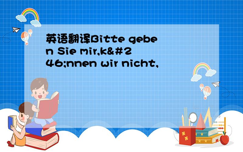 英语翻译Bitte geben Sie mir,können wir nicht,