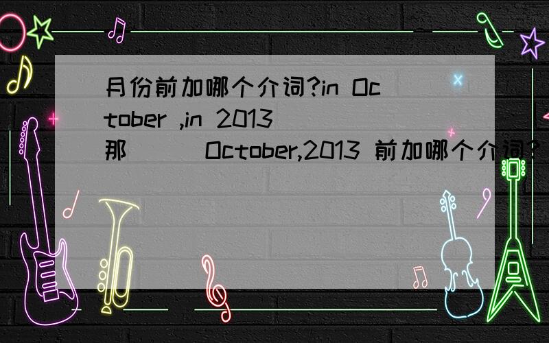 月份前加哪个介词?in October ,in 2013那 __ October,2013 前加哪个介词?