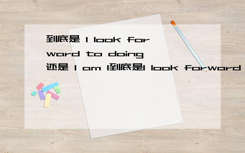 到底是 I look forward to doing 还是 I am l到底是I look forward to doing还是I am look forward to doing?