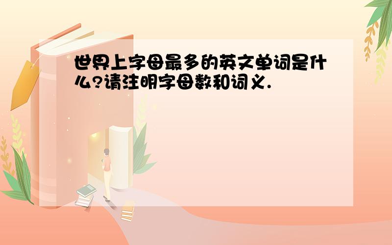 世界上字母最多的英文单词是什么?请注明字母数和词义.