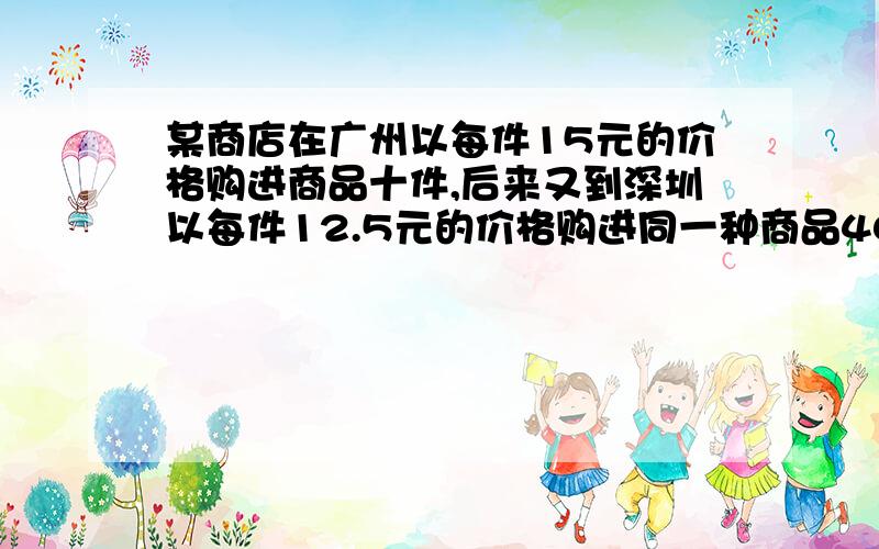 某商店在广州以每件15元的价格购进商品十件,后来又到深圳以每件12.5元的价格购进同一种商品40件,商店销售这些商品时,要获得大于12%的利润,应如何定价不等式解