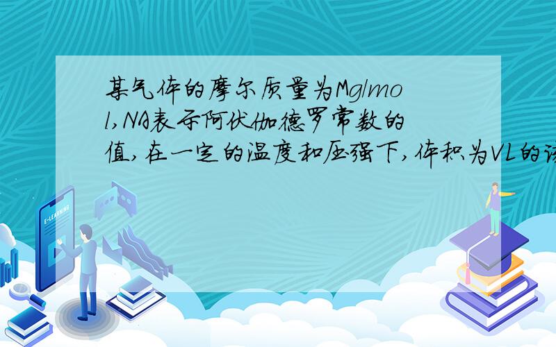 某气体的摩尔质量为Mg/mol,NA表示阿伏伽德罗常数的值,在一定的温度和压强下,体积为VL的该气体所含有的分子数为X,则MX/VNA表示的是