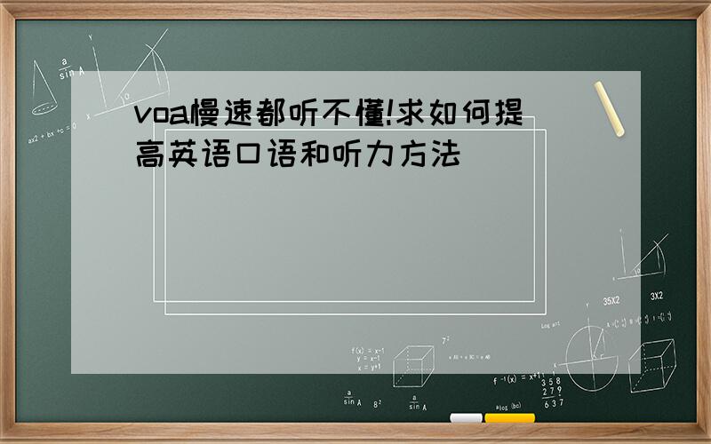 voa慢速都听不懂!求如何提高英语口语和听力方法