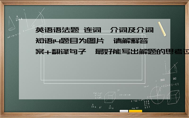 英语语法题 连词、介词及介词短语14题目为图片,请解释答案+翻译句子,最好能写出解题的思考过程,