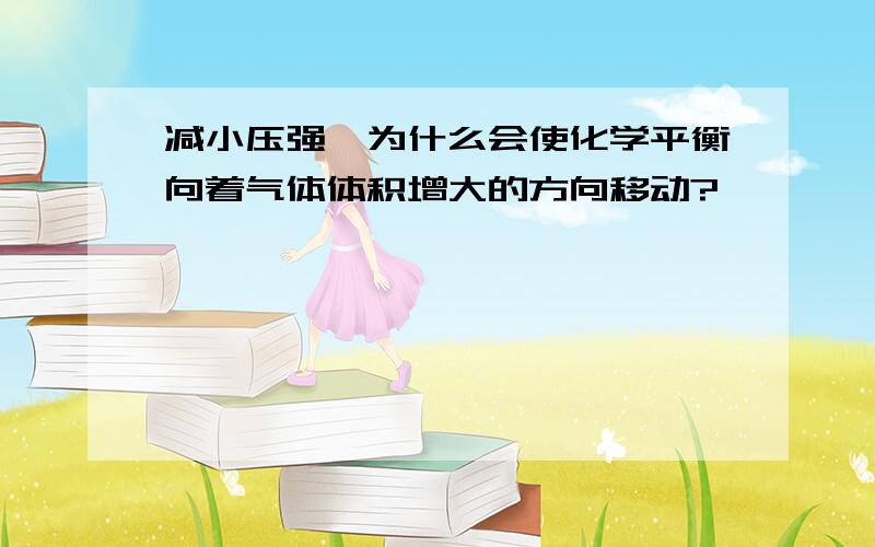 减小压强,为什么会使化学平衡向着气体体积增大的方向移动?