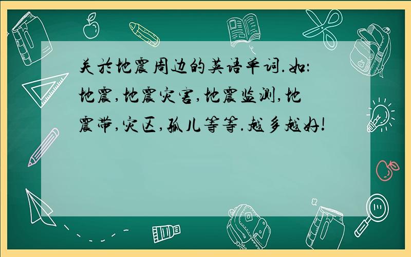 关於地震周边的英语单词.如：地震,地震灾害,地震监测,地震带,灾区,孤儿等等.越多越好!