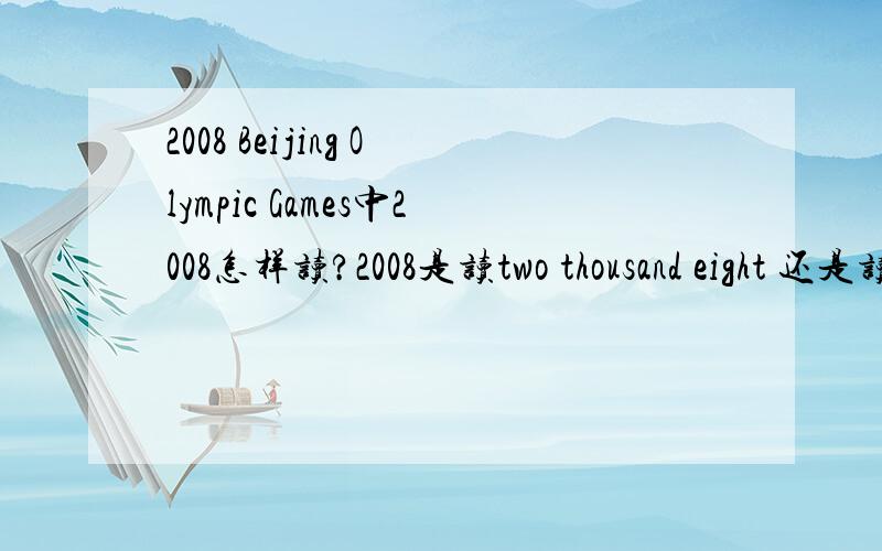 2008 Beijing Olympic Games中2008怎样读?2008是读two thousand eight 还是读 two zero zero eight