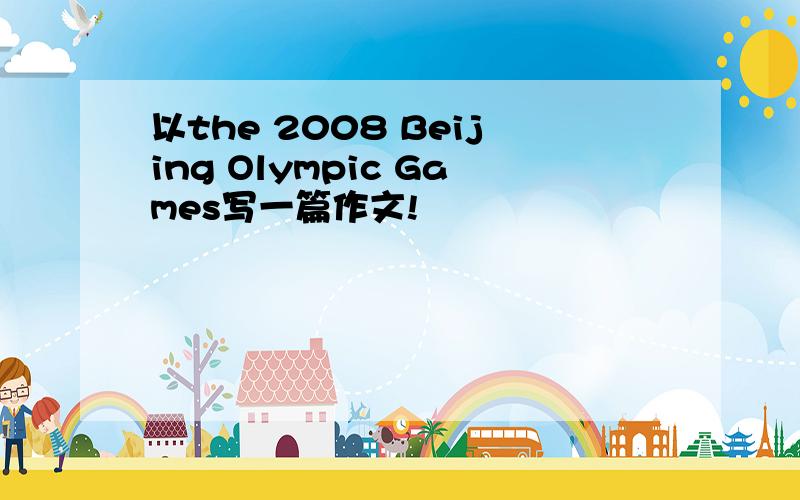 以the 2008 Beijing Olympic Games写一篇作文!