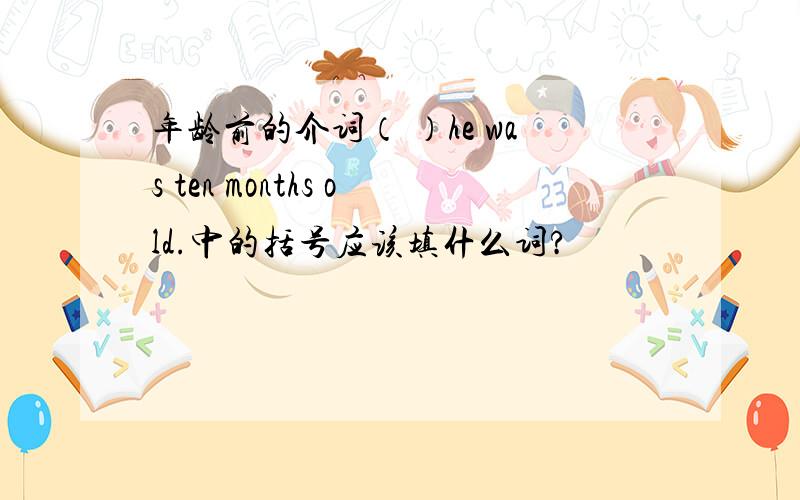 年龄前的介词（ ）he was ten months old.中的括号应该填什么词?