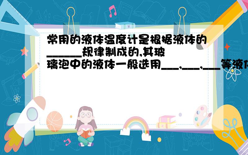 常用的液体温度计是根据液体的______规律制成的,其玻璃泡中的液体一般选用___,___,___等液体