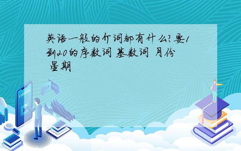 英语一般的介词都有什么?要1到20的序数词 基数词 月份 星期