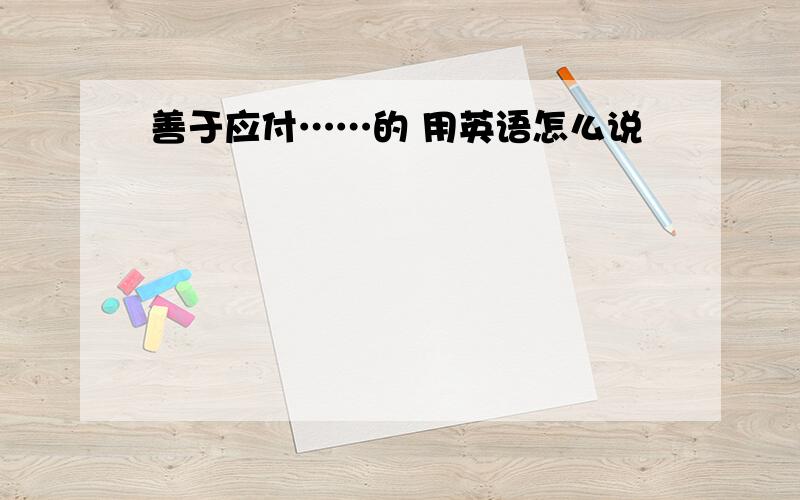 善于应付……的 用英语怎么说