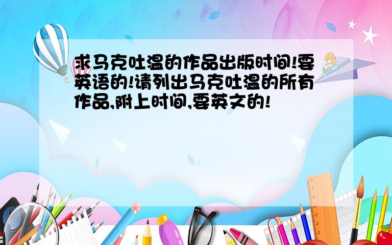 求马克吐温的作品出版时间!要英语的!请列出马克吐温的所有作品,附上时间,要英文的!