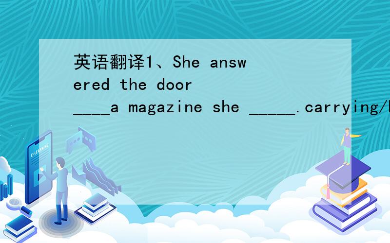 英语翻译1、She answered the door ____a magazine she _____.carrying/had been reading.为什么?2、The sale usually takes place outside the house,with the audience _____on benches,chairs or boxes.seated.为什么?3、There was a very interesting