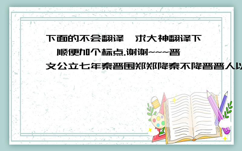 下面的不会翻译,求大神翻译下,顺便加个标点.谢谢~~~晋文公立七年秦晋围郑郑降秦不降晋晋人以不憖秦人舍戍於郑郑人属北门之管於秦之戍人秦之戍人使人归告曰我既得郑之门管矣来袭之秦