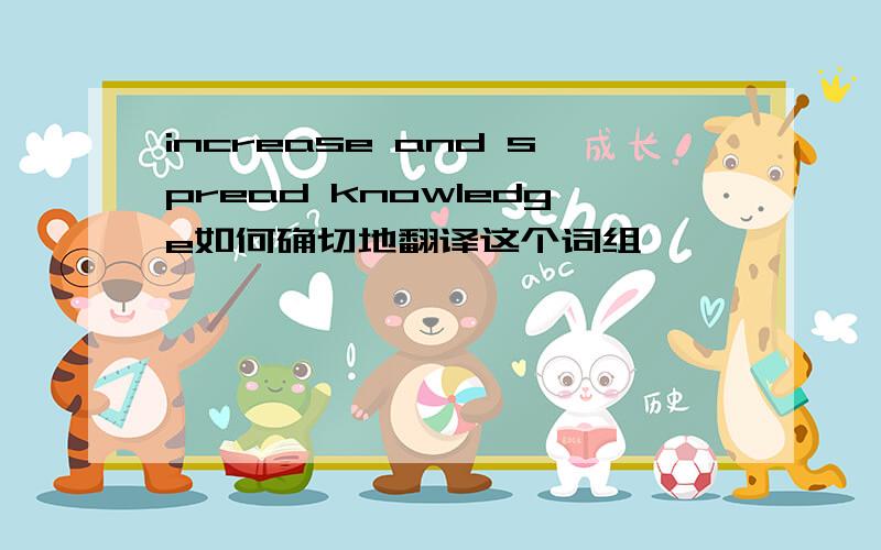 increase and spread knowledge如何确切地翻译这个词组