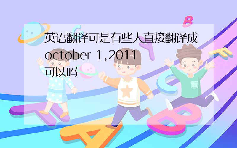 英语翻译可是有些人直接翻译成october 1,2011可以吗