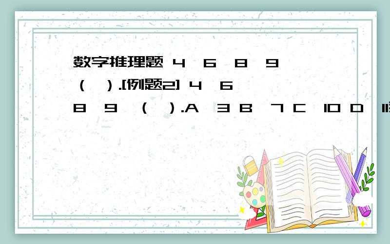 数字推理题 4,6,8,9,（ ）.[例题2] 4,6,8,9,（ ）.A、3 B、7 C、10 D、11我自己没答案