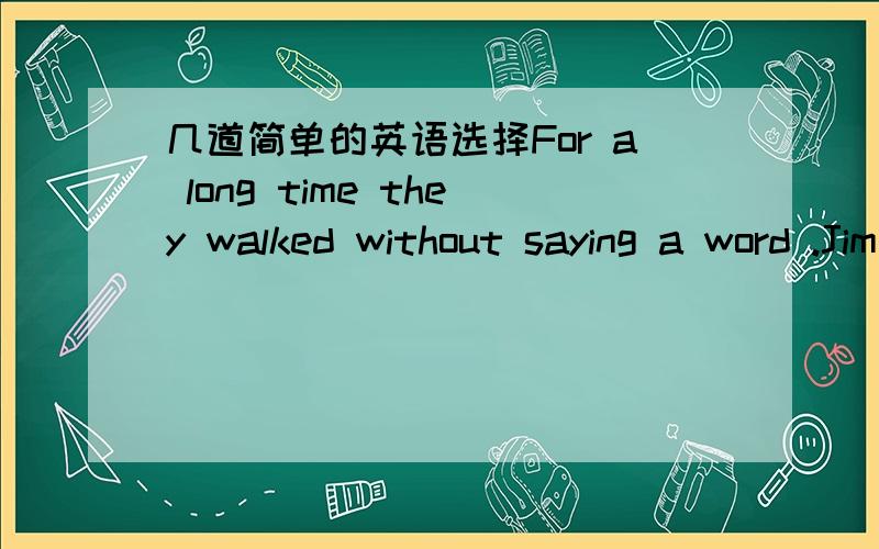 几道简单的英语选择For a long time they walked without saying a word .Jim was the first to break___silence为什么要填the?可以不填吗what will the world use for power when it_____oil?A run out of B is running out of C has run out of D