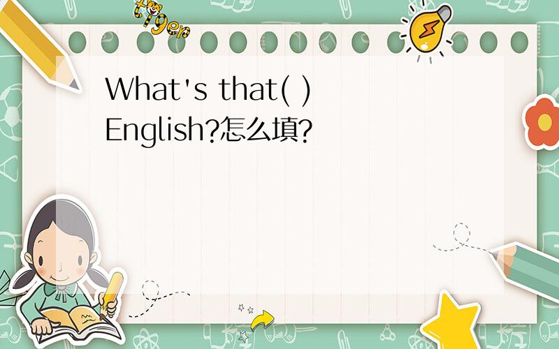 What's that( )English?怎么填?