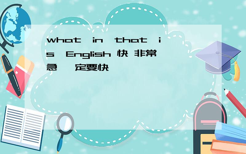 what,in,that,is,English 快 非常急 一定要快