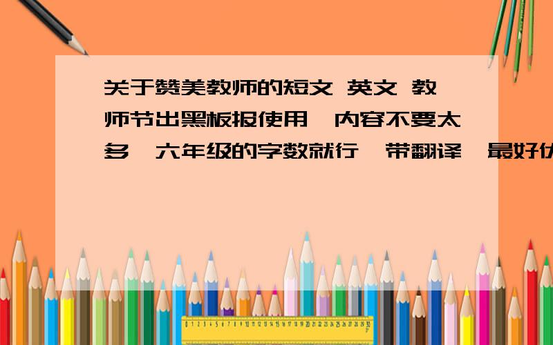 关于赞美教师的短文 英文 教师节出黑板报使用、内容不要太多、六年级的字数就行、带翻译、最好优美一点、我初一新生!