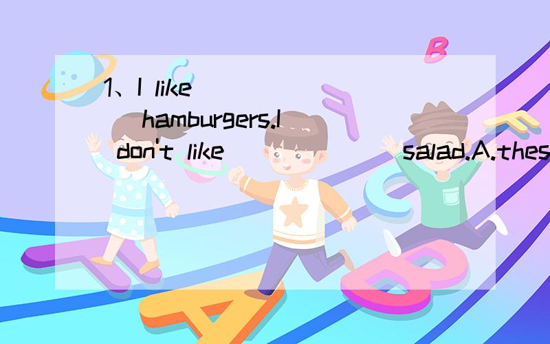 1、I like ______ hamburgers.I don't like ______ salad.A.these;those B.those;the C.the;those D.this;that2、-Who's your math teacher - ______ is Mr Li.A.It B.She C.He D.His3、Comedies are fun and relaxing._______this reason,I like comedies.A.Of B.Fo