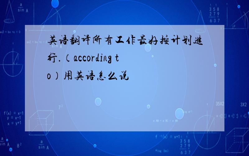 英语翻译所有工作最好按计划进行.（according to）用英语怎么说