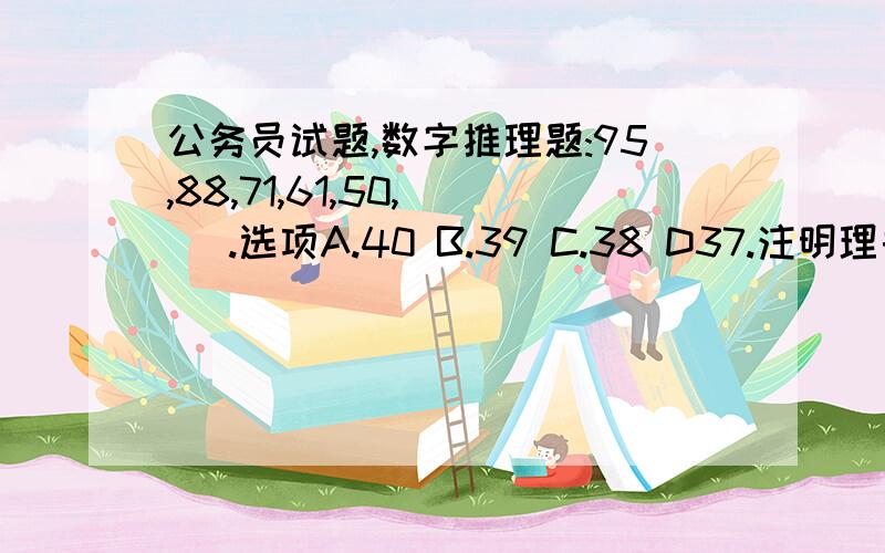 公务员试题,数字推理题:95,88,71,61,50,( ).选项A.40 B.39 C.38 D37.注明理由!