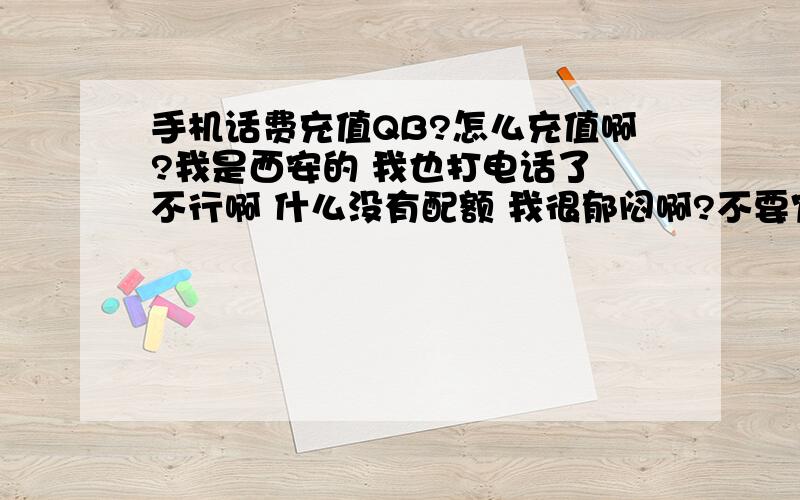 手机话费充值QB?怎么充值啊?我是西安的 我也打电话了 不行啊 什么没有配额 我很郁闷啊?不要官网复制的 没用