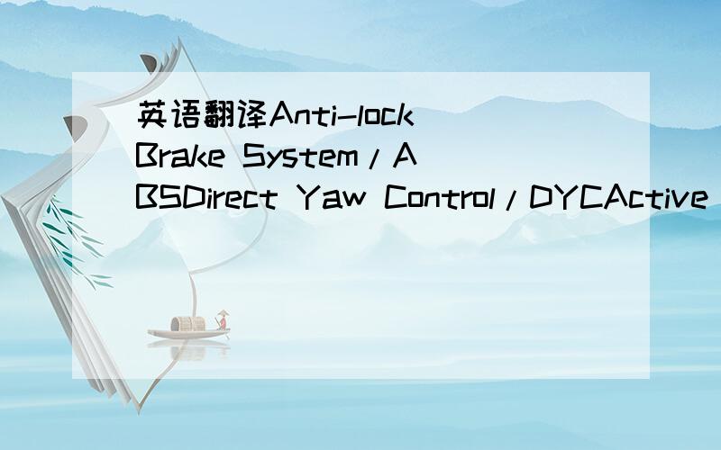 英语翻译Anti-lock Brake System/ABSDirect Yaw Control/DYCActive Suspension/ACT-SUSVehicle Dynamics Control/VDCFour-Wheel Steering/4WSActive Front Steering/VGSTraction Control/TRCElectric Power Steering/EPSActive Front Steering/AFC打错了,VGS是V