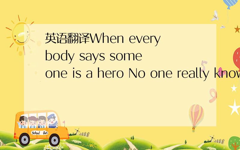 英语翻译When everybody says someone is a hero No one really knows the truth about an idol Whose inside is pretty lonely n vulnerable Wishing therell be someone who do know One time,he set himself a high goal He wants to be there as a role model E