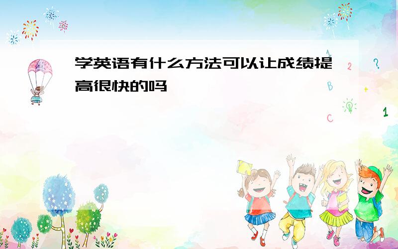 学英语有什么方法可以让成绩提高很快的吗