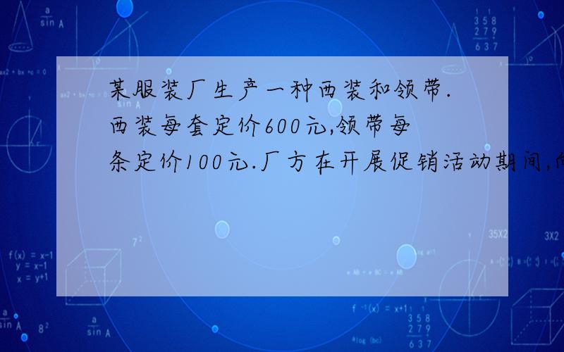 某服装厂生产一种西装和领带.西装每套定价600元,领带每条定价100元.厂方在开展促销活动期间,向客户提供两种优惠方案：①西装和领带都按定价的90%付款 ②买一套西装送一条领带.现某客户