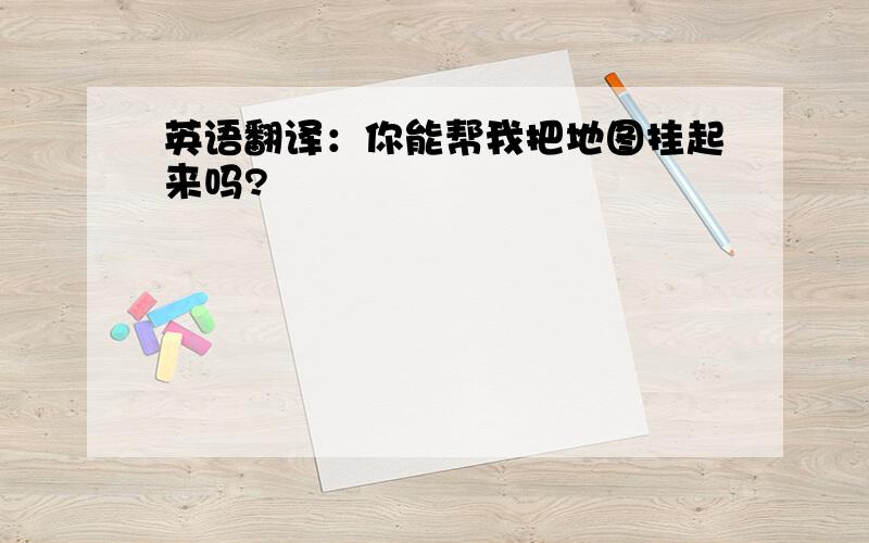 英语翻译：你能帮我把地图挂起来吗?