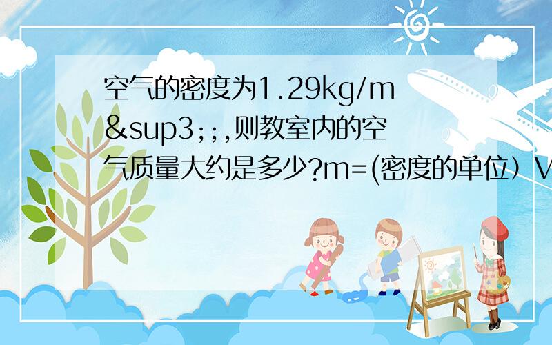 空气的密度为1.29kg/m³;,则教室内的空气质量大约是多少?m=(密度的单位）V =1.29kg/m