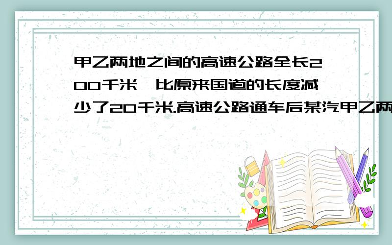 甲乙两地之间的高速公路全长200千米,比原来国道的长度减少了20千米.高速公路通车后某汽甲乙两地之间的高速公路全长200千米,比原来国道的长度减少了20千米.高速公路通车后某汽车行驶速