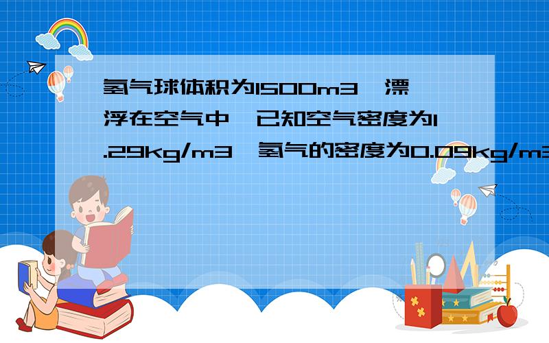 氢气球体积为1500m3,漂浮在空气中,已知空气密度为1.29kg/m3,氢气的密度为0.09kg/m3,那么氢气球在空气中受的浮力为多少牛?（g取10N/kg）