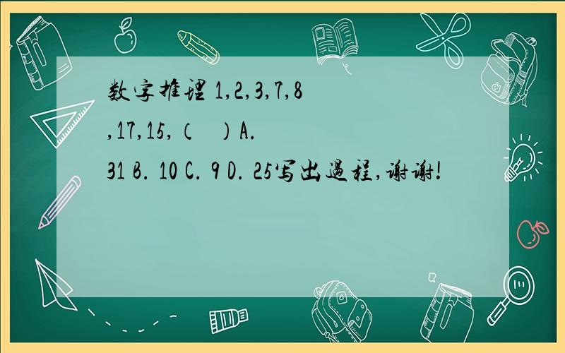 数字推理 1,2,3,7,8,17,15,（  ）A. 31 B. 10 C. 9 D. 25写出过程,谢谢!