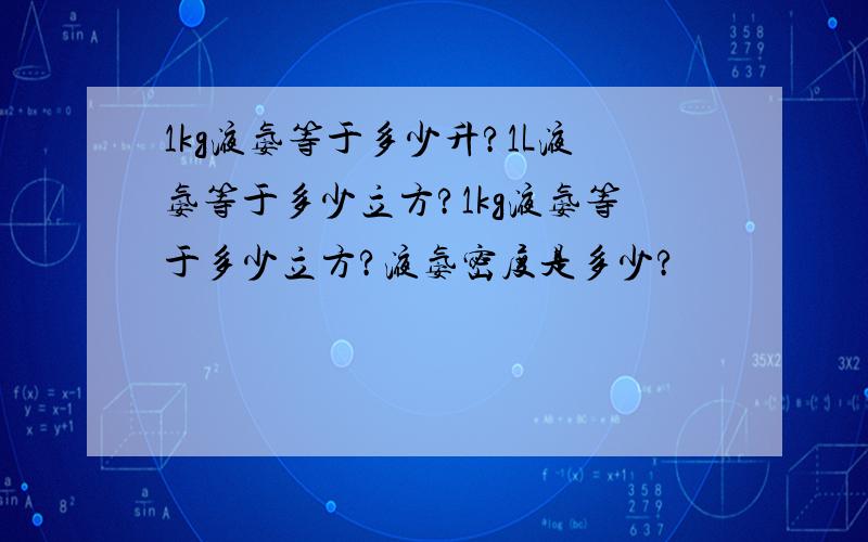 1kg液氨等于多少升?1L液氨等于多少立方?1kg液氨等于多少立方?液氨密度是多少?