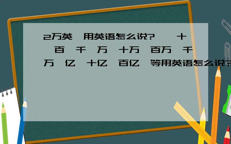 2万英镑用英语怎么说?一、十、百、千、万、十万、百万、千万、亿、十亿、百亿、等用英语怎么说?